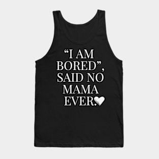 Funny Mom Quote, I am bored, said no Mama ever Tank Top